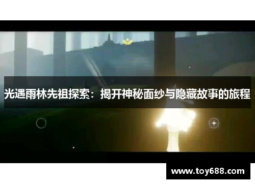 光遇雨林先祖探索：揭开神秘面纱与隐藏故事的旅程