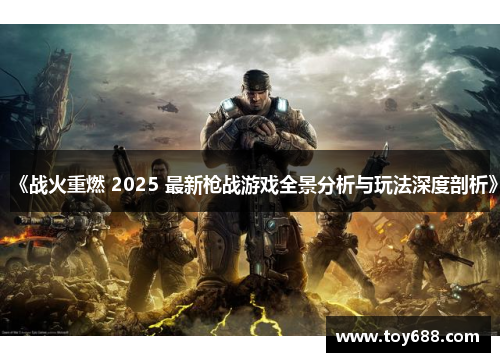 《战火重燃 2025 最新枪战游戏全景分析与玩法深度剖析》
